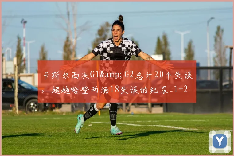 卡斯尔西决G1&amp;G2总计20个失误，超越哈登两场18失误的纪录_1