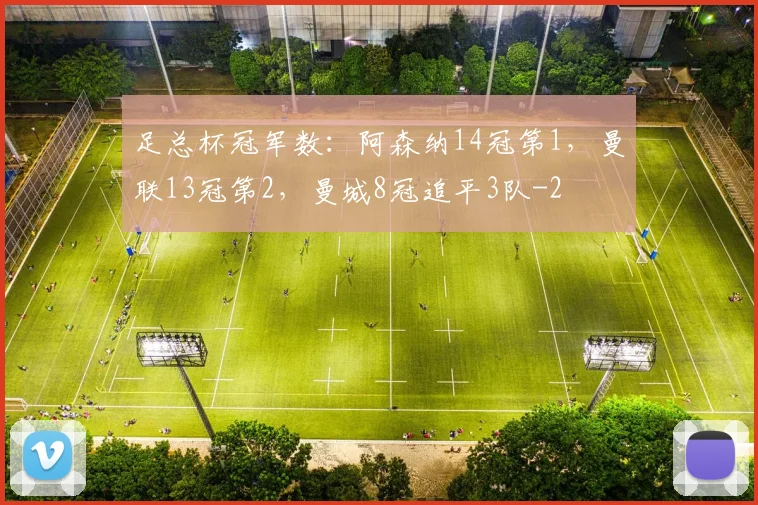 足总杯冠军数：阿森纳14冠第1，曼联13冠第2，曼城8冠追平3队