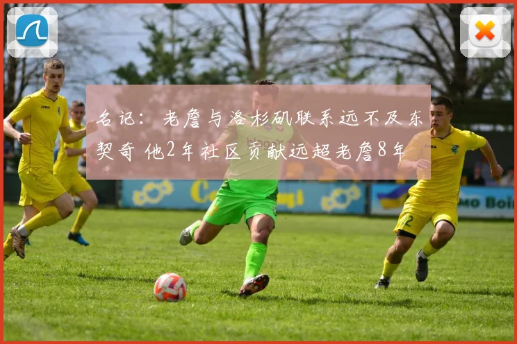 名记：老詹与洛杉矶联系远不及东契奇 他2年社区贡献远超老詹8年