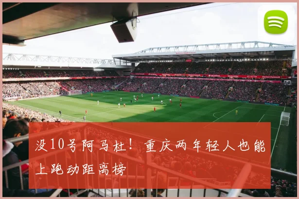 没10号阿马杜！重庆两年轻人也能上跑动距离榜