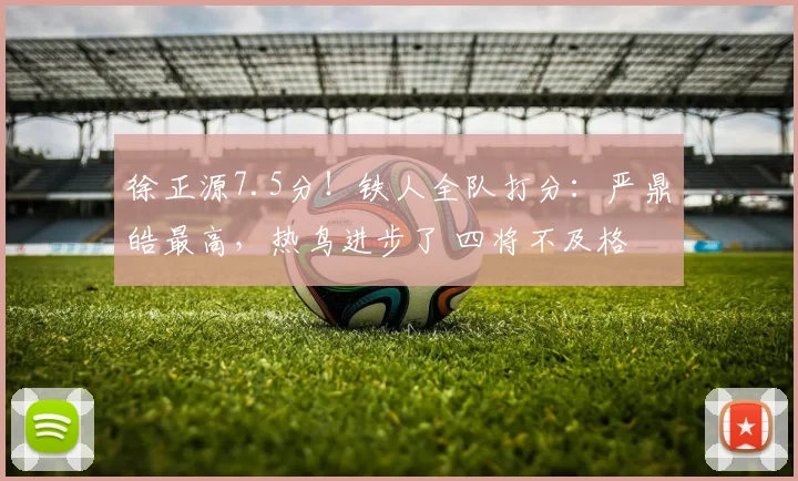 徐正源7.5分！铁人全队打分：严鼎皓最高，热鸟进步了 四将不及格