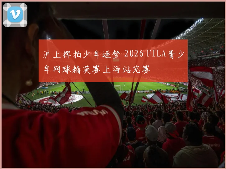 沪上挥拍少年逐梦 2026 FILA青少年网球精英赛上海站完赛
