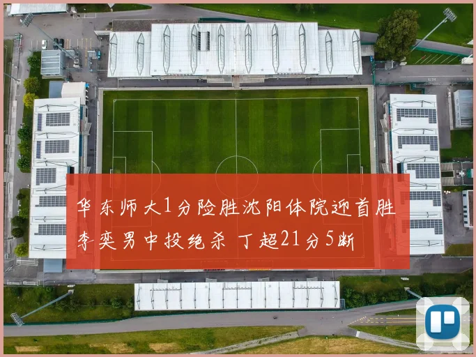 华东师大1分险胜沈阳体院迎首胜 李奕男中投绝杀 丁超21分5断