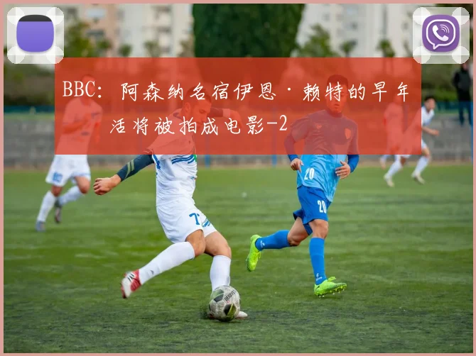 BBC：阿森纳名宿伊恩·赖特的早年生活将被拍成电影