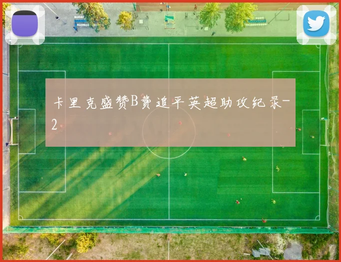 卡里克盛赞B费追平英超助攻纪录