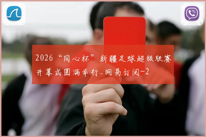 2026“同心杯”新疆足球超级联赛开幕式圆满举行_网易订阅