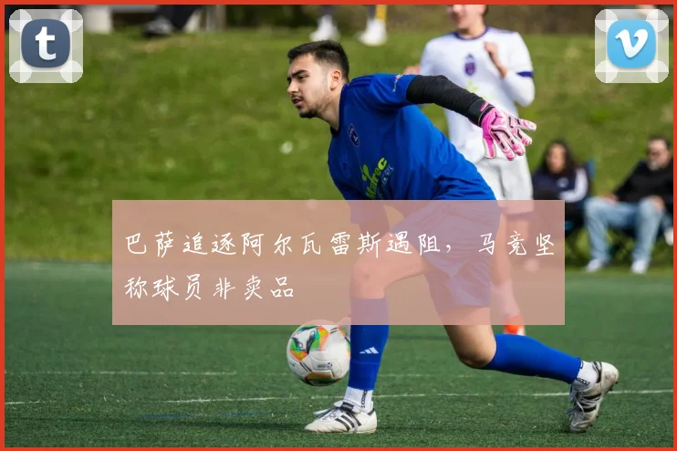 巴萨追逐阿尔瓦雷斯遇阻，马竞坚称球员非卖品