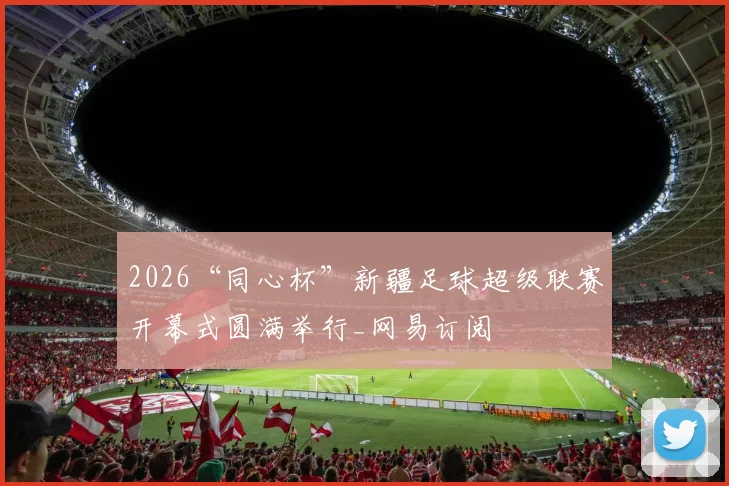 2026“同心杯”新疆足球超级联赛开幕式圆满举行_网易订阅