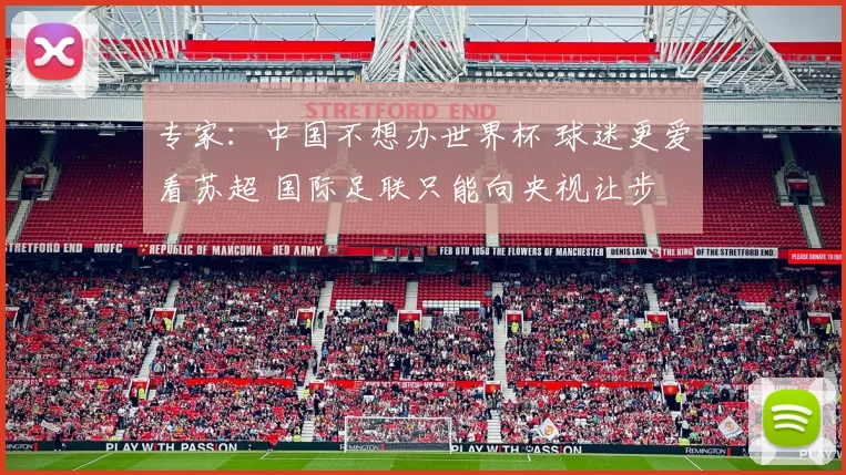 专家：中国不想办世界杯 球迷更爱看苏超 国际足联只能向央视让步