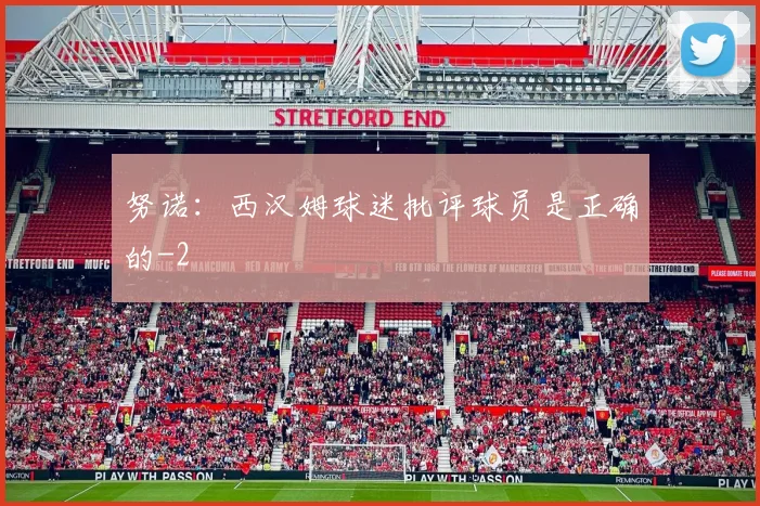 努诺：西汉姆球迷批评球员是正确的