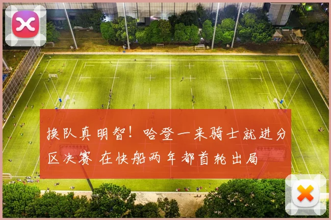 换队真明智！哈登一来骑士就进分区决赛 在快船两年都首轮出局
