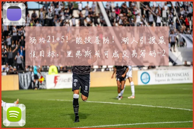 场均21+5！能投善防！湖人引援最佳目标，里弗斯或可成交易筹码