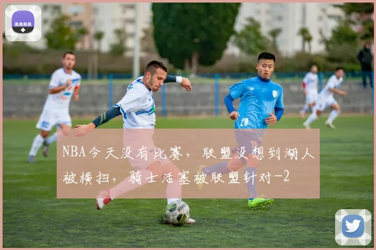 NBA今天没有比赛，联盟没想到湖人被横扫，骑士活塞被联盟针对