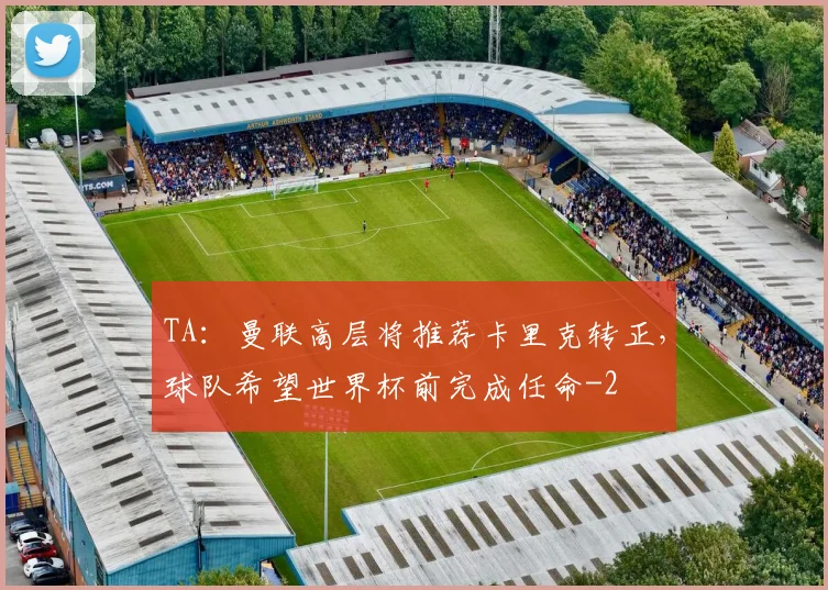 TA：曼联高层将推荐卡里克转正，球队希望世界杯前完成任命