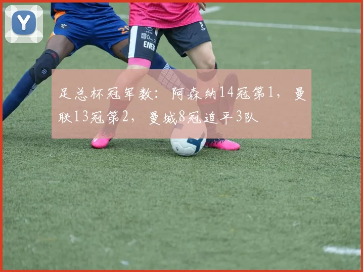 足总杯冠军数：阿森纳14冠第1，曼联13冠第2，曼城8冠追平3队