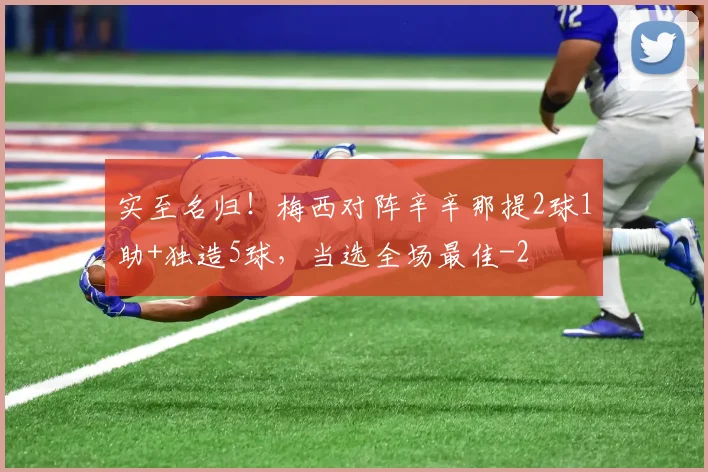 实至名归！梅西对阵辛辛那提2球1助+独造5球，当选全场最佳