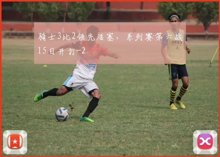骑士3比2领先活塞，系列赛第六战15日开打