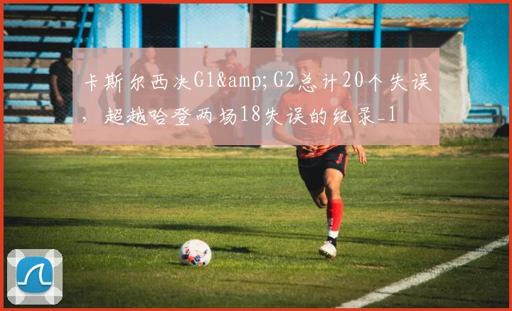 卡斯尔西决G1&amp;G2总计20个失误，超越哈登两场18失误的纪录_1