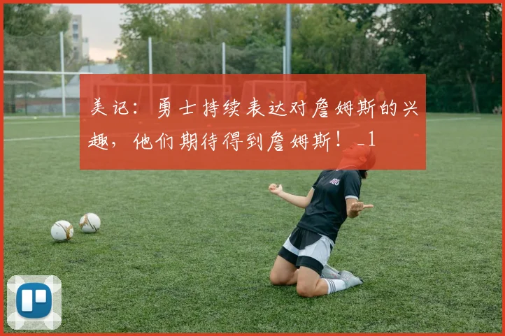 美记：勇士持续表达对詹姆斯的兴趣，他们期待得到詹姆斯！_1