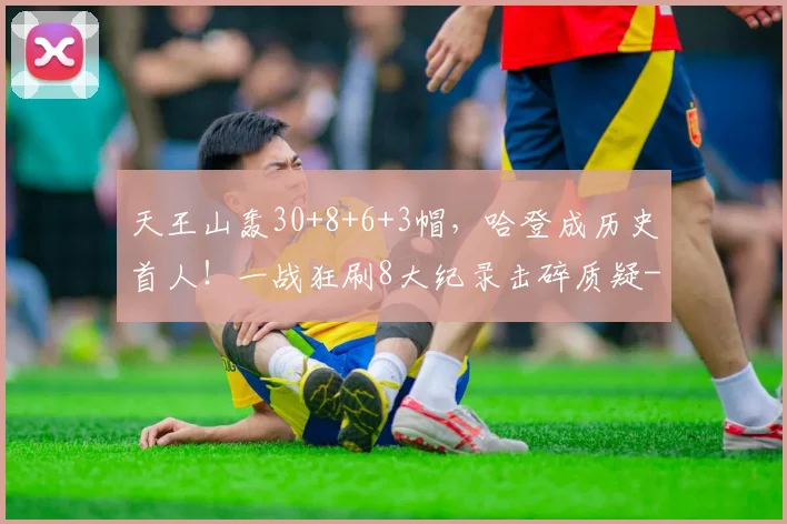 天王山轰30+8+6+3帽，哈登成历史首人！一战狂刷8大纪录击碎质疑