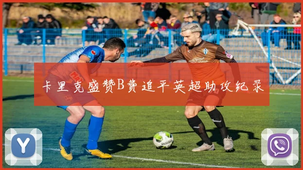 卡里克盛赞B费追平英超助攻纪录